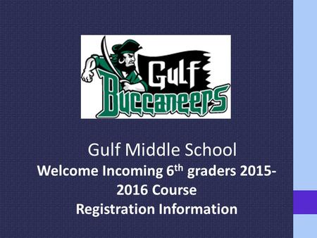 Gulf Middle School Welcome Incoming 6 th graders 2015- 2016 Course Registration Information.