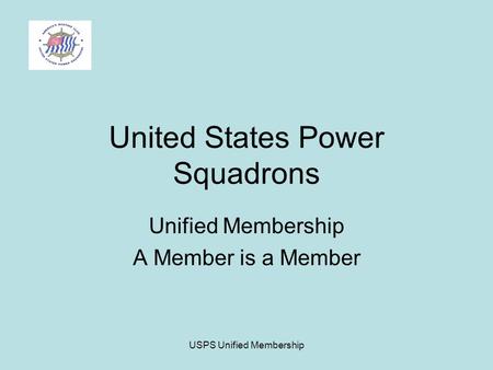 USPS Unified Membership United States Power Squadrons Unified Membership A Member is a Member.