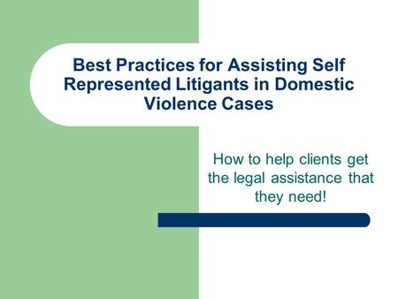 Best Practices for Assisting Self Represented Litigants in Domestic Violence Cases How to help clients get the legal assistance that they need!