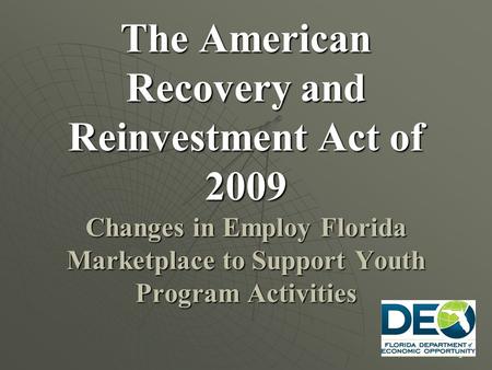 1 The American Recovery and Reinvestment Act of 2009 Changes in Employ Florida Marketplace to Support Youth Program Activities.