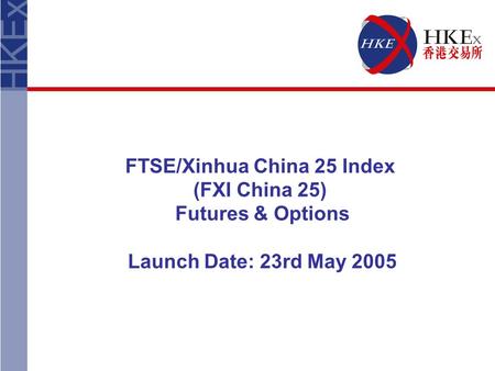 FTSE/Xinhua China 25 Index (FXI China 25) Futures & Options Launch Date: 23rd May 2005.