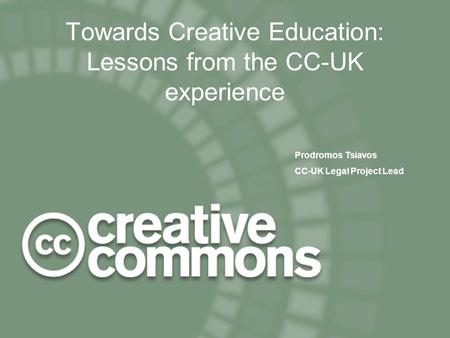 CILT 24 November 2004 1 Towards Creative Education: Lessons from the CC-UK experience Prodromos Tsiavos CC-UK Legal Project Lead.