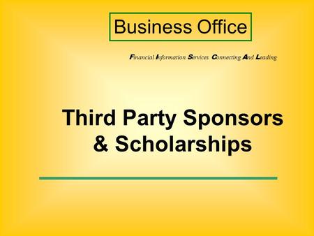 Third Party Sponsors & Scholarships F inancial I nformation S ervices C onnecting A nd L eading Business Office.