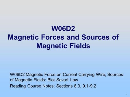 1 W06D2 Magnetic Forces and Sources of Magnetic Fields W06D2 Magnetic Force on Current Carrying Wire, Sources of Magnetic Fields: Biot-Savart Law Reading.
