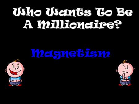 Who Wants To Be A Millionaire? Magnetism Question 1.