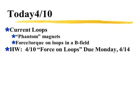 Today4/10 Current Loops HW: 4/10 “Force on Loops” Due Monday, 4/14