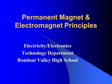 Permanent Magnet & Electromagnet Principles Electricity/Electronics Technology Department Rondout Valley High School.