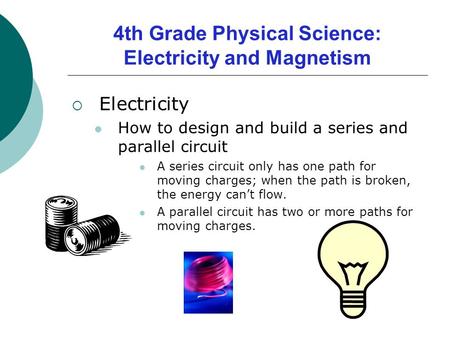 4th Grade Physical Science: Electricity and Magnetism  Electricity How to design and build a series and parallel circuit A series circuit only has one.
