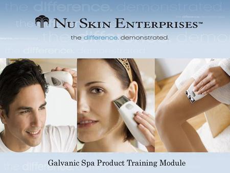 Galvanic Spa Product Training Module This Product Training Module will cover: - Success of Spa Treatments - What is a Galvanic Spa Current and how it.