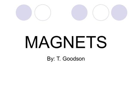 MAGNETS By: T. Goodson.