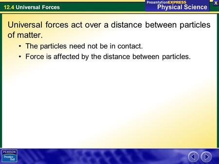 Universal forces act over a distance between particles of matter.