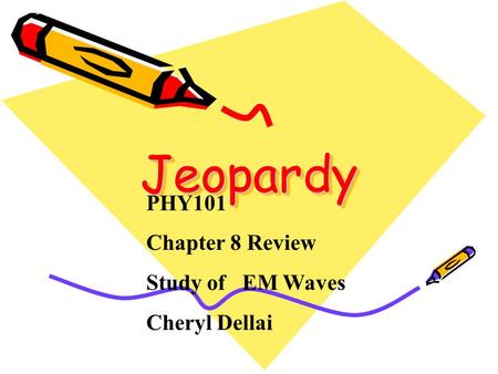 Jeopardy Jeopardy PHY101 Chapter 8 Review Study of EM Waves Cheryl Dellai.