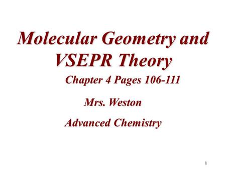 1 Molecular Geometry and VSEPR Theory Chapter 4 Pages 106-111 Mrs. Weston Advanced Chemistry.