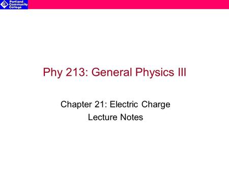 Phy 213: General Physics III Chapter 21: Electric Charge Lecture Notes.