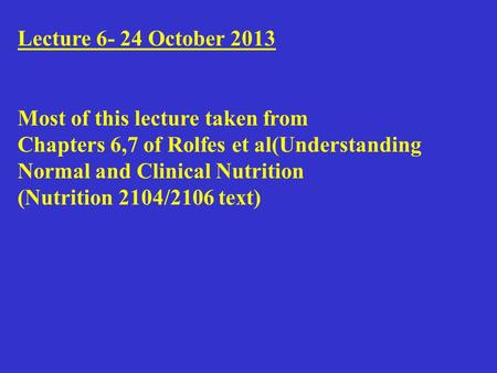 Lecture 6- 24 October 2013 Most of this lecture taken from Chapters 6,7 of Rolfes et al(Understanding Normal and Clinical Nutrition (Nutrition 2104/2106.