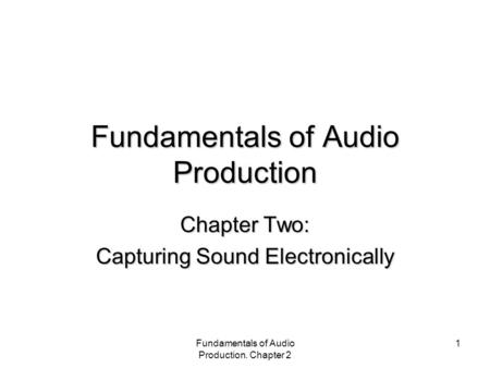 Fundamentals of Audio Production. Chapter 2 1 Fundamentals of Audio Production Chapter Two: Capturing Sound Electronically.