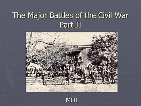 The Major Battles of the Civil War Part II MOI. Learning Objectives ► Comprehend and compare the battles at Antietam, Chancellorsville, Gettysburg, and.