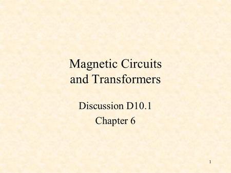 1 Magnetic Circuits and Transformers Discussion D10.1 Chapter 6.