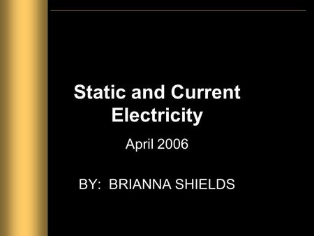 Static and Current Electricity April 2006 BY: BRIANNA SHIELDS.