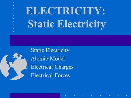 ELECTRICITY: Static Electricity Static Electricity Atomic Model Electrical Charges Electrical Forces.