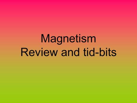 Magnetism Review and tid-bits. Properties of magnets A magnet has polarity - it has a north and a south pole; you cannot isolate the north or the south.
