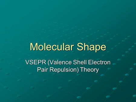 Molecular Shape VSEPR (Valence Shell Electron Pair Repulsion) Theory.