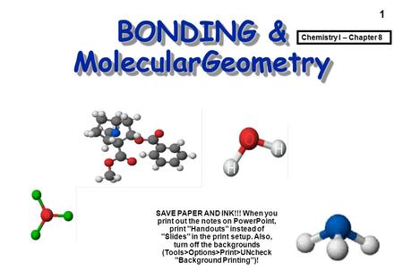 1 BONDING & MolecularGeometry Cocaine Chemistry I – Chapter 8 SAVE PAPER AND INK!!! When you print out the notes on PowerPoint, print Handouts instead.
