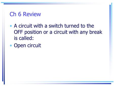 Ch 6 Review A circuit with a switch turned to the OFF position or a circuit with any break is called: Open circuit.