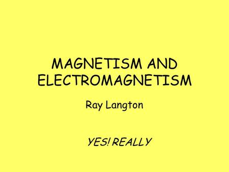 MAGNETISM AND ELECTROMAGNETISM Ray Langton YES! REALLY.