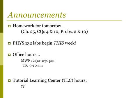Announcements  Homework for tomorrow… (Ch. 25, CQs 4 & 10, Probs. 2 & 10)  PHYS 132 labs begin THIS week!  Office hours… MWF 12:30-1:30 pm TR 9-10 am.