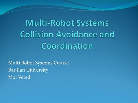 Multi Robot Systems Course Bar Ilan University Mor Vered.