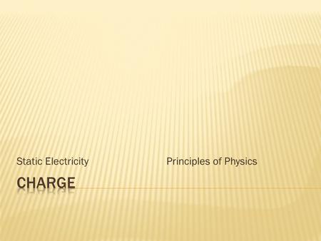 Static Electricity Principles of Physics. Charge is the ability to attract or repel Q (large charges)q (small charges) Units: coulombs (C) Types of charge: