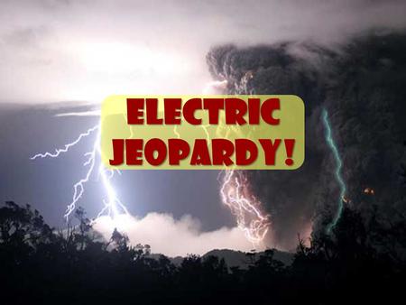 Electric Jeopardy! Particle- ulars Share the Charge Static V, I and R, Ohm-y! Potpourri 15 20 30 40.