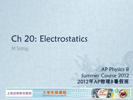 AP Physics B Summer Course 2012 2012 年 AP 物理 B 暑假班 M Sittig Ch 20: Electrostatics.