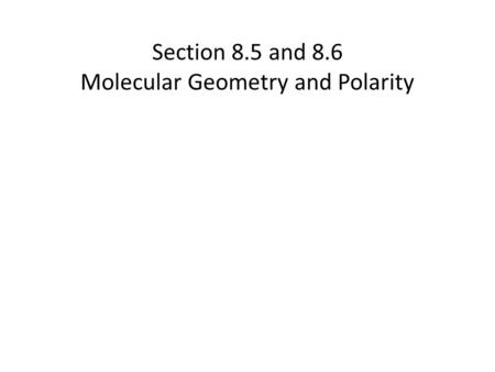 Section 8.5 and 8.6 Molecular Geometry and Polarity.