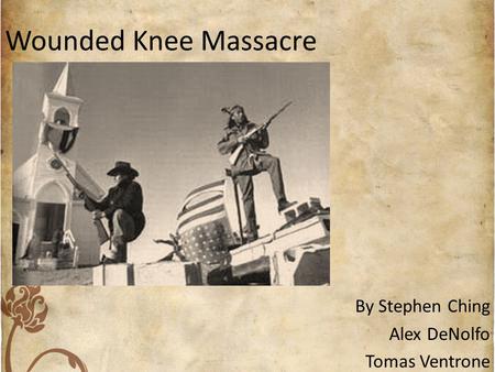 Wounded Knee Massacre By Stephen Ching Alex DeNolfo Tomas Ventrone.