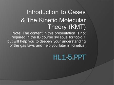 Introduction to Gases & The Kinetic Molecular Theory (KMT) Note: The content in this presentation is not required in the IB course syllabus for topic 1.