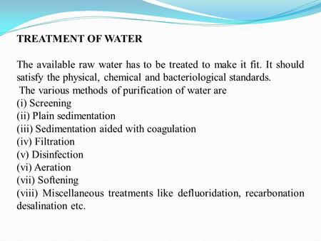 TREATMENT OF WATER The available raw water has to be treated to make it fit. It should satisfy the physical, chemical and bacteriological standards. The.