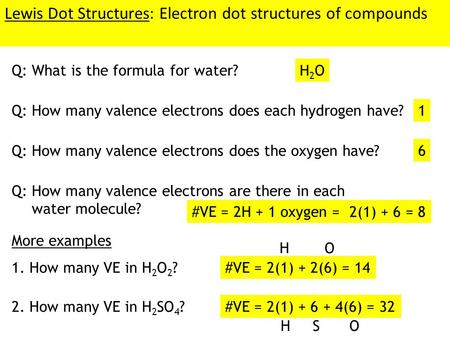 Lewis Dot Structures: Electron dot structures of compounds Q: What is the formula for water? H2OH2O Q: How many valence electrons does each hydrogen have?1.