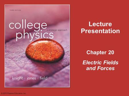 Chapter 20 Lecture Presentation Electric Fields and Forces © 2015 Pearson Education, Inc.