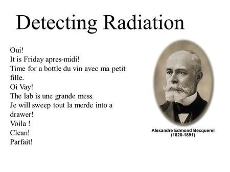 Detecting Radiation Oui! It is Friday apres-midi! Time for a bottle du vin avec ma petit fille. Oi Vay! The lab is une grande mess. Je will sweep tout.