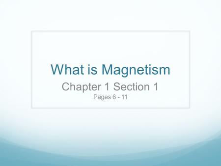 What is Magnetism Chapter 1 Section 1 Pages 6 - 11.