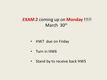 HW7 due on Friday Turn in HW6 Stand by to receive back HW5 EXAM 2 coming up on Monday !!!!! March 30 th.