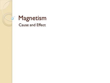 Magnetism Cause and Effect. Relations… Magnetism is directly related to electricity Magnetic materials exhibit magnetism because of the alignment of the.