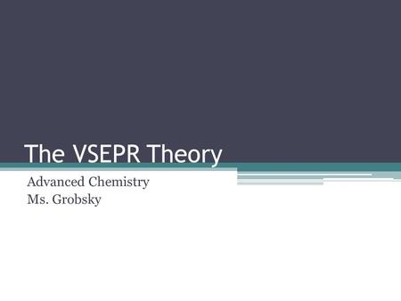 The VSEPR Theory Advanced Chemistry Ms. Grobsky. Determining Molecular Geometries In order to predict molecular shape, we use the Valence Shell Electron.