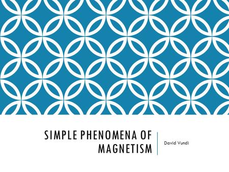 SIMPLE PHENOMENA OF MAGNETISM David Vundi. Magnets have two ends – poles – called north and south. Like poles repel; unlike poles attract. However, if.