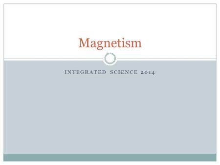 INTEGRATED SCIENCE 2014 Magnetism. History Magnets name came from Magnesia (now a part of Greece) First lodestones (naturally occurring magnetic rocks)