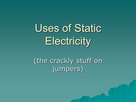 Uses of Static Electricity (the crackly stuff on jumpers)
