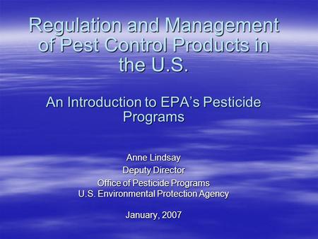 Regulation and Management of Pest Control Products in the U.S. An Introduction to EPA’s Pesticide Programs Anne Lindsay Deputy Director Office of Pesticide.