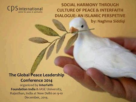 SOCIAL HARMONY THROUGH CULTURE OF PEACE & INTERFAITH DIALOGUE: AN ISLAMIC PERSPETIVE b y: Naghma Siddiqi The Global Peace Leadership Conference 2014 organized.